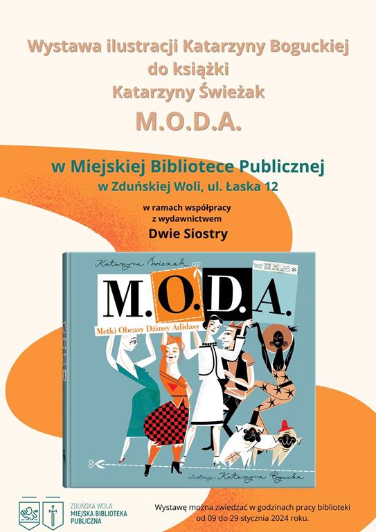 Plakat Wystawa ilustracji Katarzyny Boguckiej do książki Katarzyny Świeżak M.O.D.A. w Miejskiej Bibliotece Publicznej w Zduńskiej Woli w ramach współpracy z wydawnictwem Dwie Siostry. Wystawa trwa od 09 stycznia do 29 stycznia 2024 r.