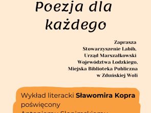 Na środku, znajduje się grafika przedstawiająca otwartą książkę, z której wyrastają kwiaty. W prawym górnym rogu znajduje się informacja: „Zapisy: 571 852 574". Na środku plakatu zajmuje duży napis: „Poezja dla każdego". Poniżej, po prawej, znajduję się informacja kto zaprasza: Stowarzyszenie Labib, Urząd Marszałkowski Województwa Łódzkiego oraz Miejska Biblioteka Publiczna w Zduńskiej Woli. W dolnej części plakatu, znajduje się treść wydarzenia: „Wykład literacki Sławomira Kopra poświęcony Antoniemu Słonimskiemu. 16 czerwca 2026 roku, godzina 12.00. Miejska Biblioteka Publiczna, ulica Łaska 12, Zduńska Wola." Na samym dole umieszczono logotypy partnerów i organizatorów, między innymi Miejskiej Biblioteki Publicznej w Zduńskiej Woli, Stowarzyszenia Labib oraz Województwa Łódzkiego.