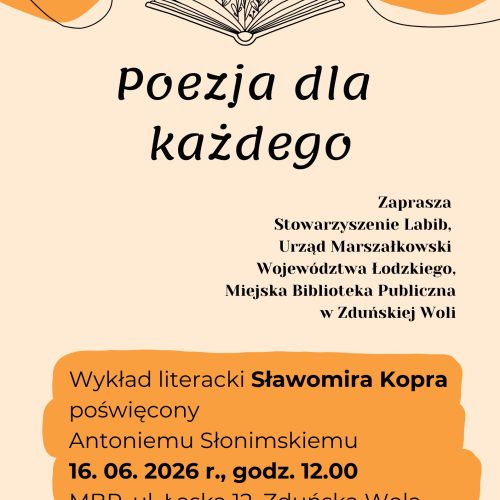 Na środku, znajduje się grafika przedstawiająca otwartą książkę, z której wyrastają kwiaty. W prawym górnym rogu znajduje się informacja: „Zapisy: 571 852 574". Na środku plakatu zajmuje duży napis: „Poezja dla każdego". Poniżej, po prawej, znajduję się informacja kto zaprasza: Stowarzyszenie Labib, Urząd Marszałkowski Województwa Łódzkiego oraz Miejska Biblioteka Publiczna w Zduńskiej Woli. W dolnej części plakatu, znajduje się treść wydarzenia: „Wykład literacki Sławomira Kopra poświęcony Antoniemu Słonimskiemu. 16 czerwca 2026 roku, godzina 12.00. Miejska Biblioteka Publiczna, ulica Łaska 12, Zduńska Wola." Na samym dole umieszczono logotypy partnerów i organizatorów, między innymi Miejskiej Biblioteki Publicznej w Zduńskiej Woli, Stowarzyszenia Labib oraz Województwa Łódzkiego.