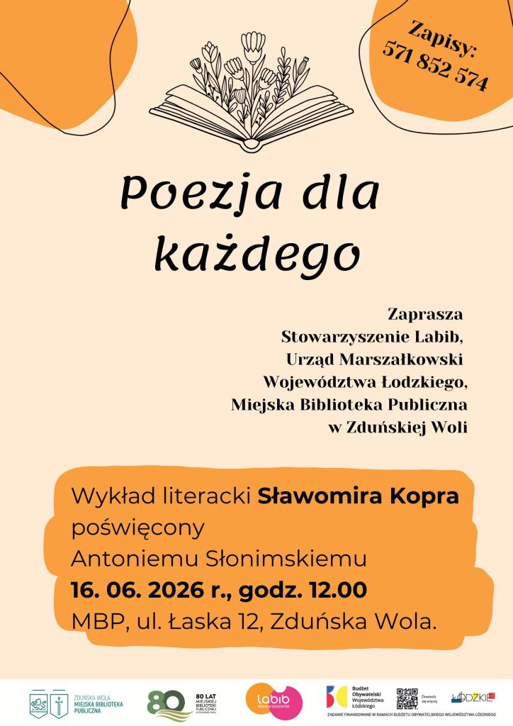 Na środku, znajduje się grafika przedstawiająca otwartą książkę, z której wyrastają kwiaty. W prawym górnym rogu znajduje się informacja: „Zapisy: 571 852 574". Na środku plakatu zajmuje duży napis: „Poezja dla każdego". Poniżej, po prawej, znajduję się informacja kto zaprasza: Stowarzyszenie Labib, Urząd Marszałkowski Województwa Łódzkiego oraz Miejska Biblioteka Publiczna w Zduńskiej Woli. W dolnej części plakatu, znajduje się treść wydarzenia: „Wykład literacki Sławomira Kopra poświęcony Antoniemu Słonimskiemu. 16 czerwca 2026 roku, godzina 12.00. Miejska Biblioteka Publiczna, ulica Łaska 12, Zduńska Wola." Na samym dole umieszczono logotypy partnerów i organizatorów, między innymi Miejskiej Biblioteki Publicznej w Zduńskiej Woli, Stowarzyszenia Labib oraz Województwa Łódzkiego.