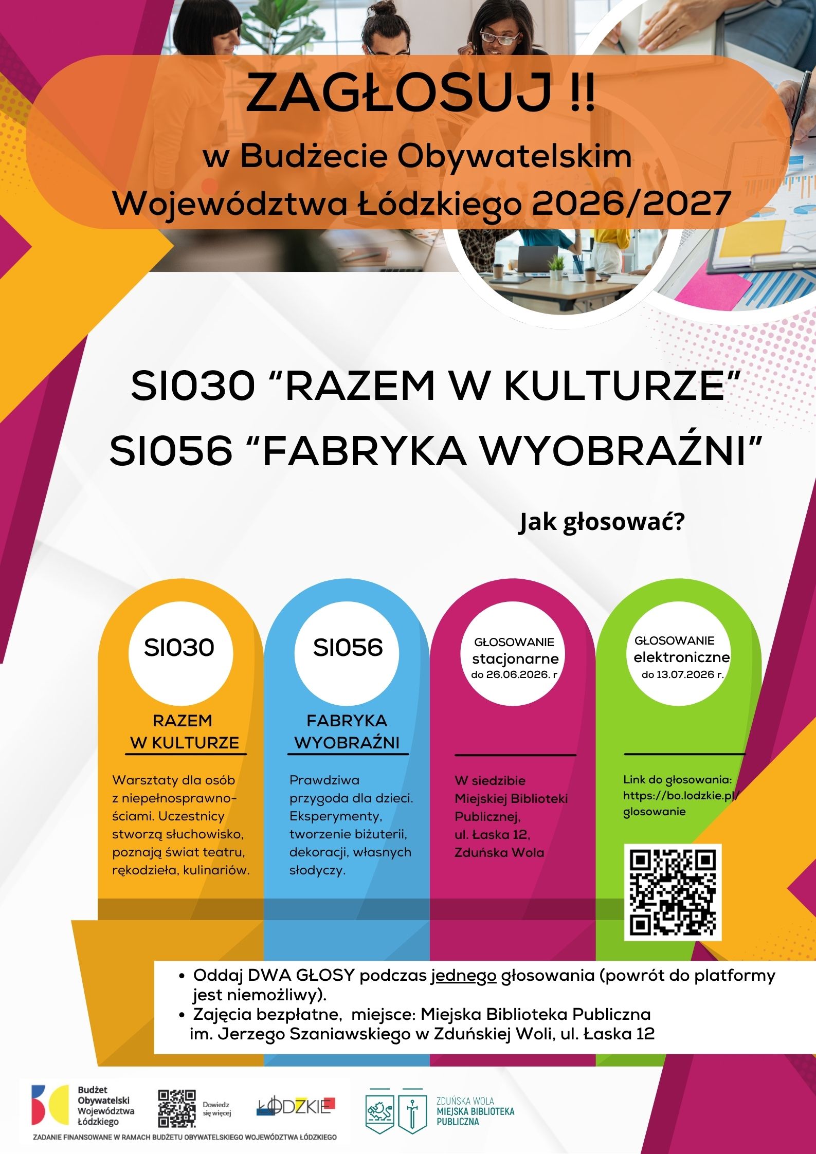 U góry, na pomarańczowym tle, znajduje się duży napis: „ZAGŁOSUJ!! w Budżecie Obywatelskim Województwa Łódzkiego 2026/2027". W centralnej części widnieje informacja: SI030 „Razem w Kulturze" SI056 „Fabryka Wyobraźni". Poniżej znajdują się cztery kolorowe kolumny: Żółta kolumna – SI030 „Razem w Kulturze" - Warsztaty dla osób z niepełnosprawnościami. Uczestnicy będą tworzyć słuchowisko, poznawać świat teatru, rękodzieła i kulinariów. Niebieska kolumna – SI056 „Fabryka Wyobraźni" - Zajęcia dla dzieci obejmujące eksperymenty, tworzenie biżuterii i dekoracji oraz przygotowywanie własnych słodyczy. Różowa kolumna – głosowanie stacjonarne - Możliwość oddania głosu do 26 czerwca 2026 roku w siedzibie Miejskiej Biblioteki Publicznej przy ulicy Łaskiej 12 w Zduńskiej Woli. Zielona kolumna – głosowanie elektroniczne Możliwość głosowania przez internet do 13 lipca 2026 roku. Na plakacie znajduje się adres strony do głosowania oraz kod QR. Na dole plakatu umieszczono ważne informacje: podczas jednego głosowania należy oddać dwa głosy, po opuszczeniu platformy głosowania nie ma możliwości powrotu do rozpoczętego głosowania, udział w zajęciach jest bezpłatny, miejscem realizacji projektów jest Miejska Biblioteka Publiczna im. Jerzego Szaniawskiego w Zduńskiej Woli przy ul. Łaskiej 12. W dolnej części znajdują się logotypy Budżetu Obywatelskiego Województwa Łódzkiego oraz Miejskiej Biblioteki Publicznej w Zduńskiej Woli.