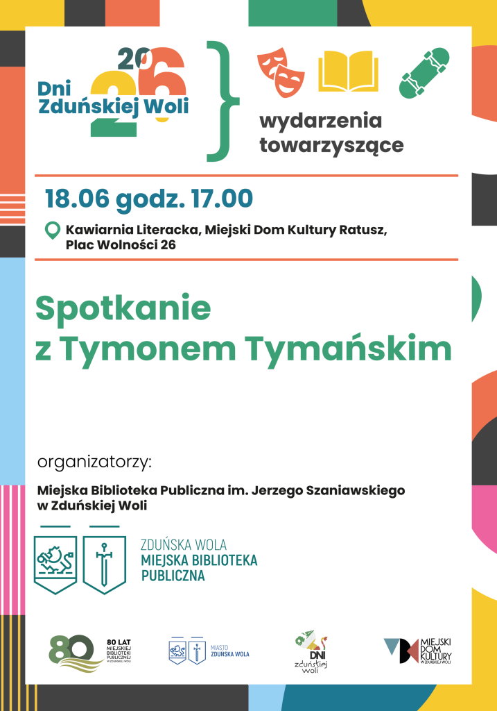 Plakat promujący wydarzenie towarzyszące Dniom Zduńskiej Woli 2026. Na jasnym tle z kolorowymi geometrycznymi elementami umieszczono informacje o spotkaniu z Tymonem Tymańskim. Wydarzenie odbędzie się 18 czerwca o godz. 17.00 w Kawiarni Literackiej w Miejskim Domu Kultury Ratusz przy Placu Wolności 26. Organizatorem jest Miejska Biblioteka Publiczna im. Jerzego Szaniawskiego w Zduńskiej Woli. Na plakacie znajdują się także ikony symbolizujące wydarzenia kulturalne (teatr, książka, deskorolka) oraz logotypy organizatorów i partnerów.